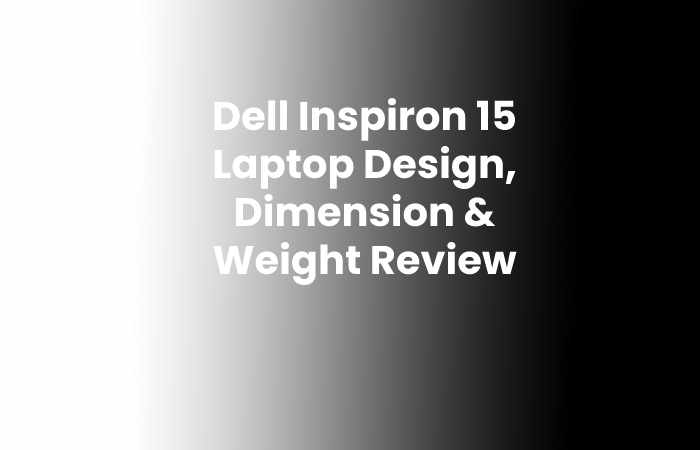 Dell Inspiron 15 Laptop Design, Dimension & Weight Review