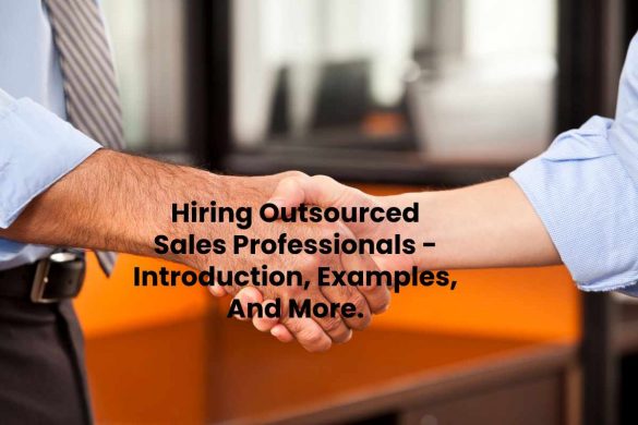 Hiring Outsourced Sales Professionals - Introduction, Examples, And More.