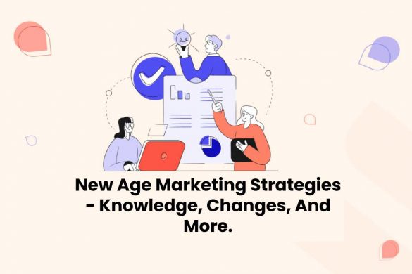 New Age Marketing Strategies - Knowledge, Changes, And More.